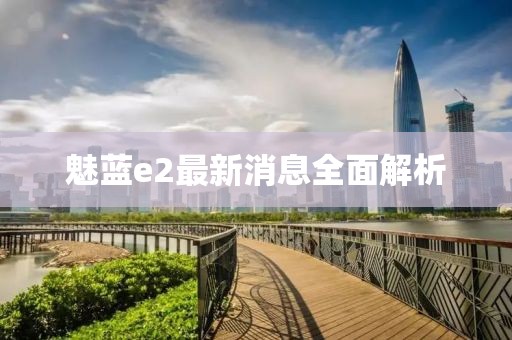 魅藍(lán)e2最新消息全面解析