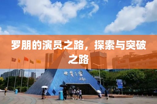 羅朋的演員之路，探索與突破之路