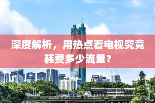 深度解析，用熱點看電視究竟耗費多少流量？