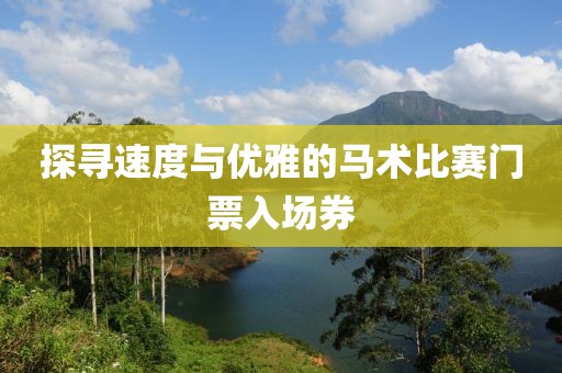探尋速度與優(yōu)雅的馬術比賽門票入場券