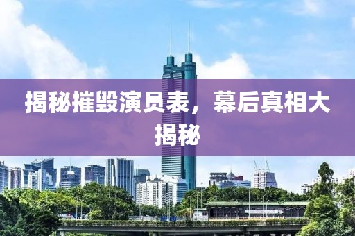 揭秘摧毀演員表，幕后真相大揭秘