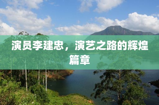 演員李建忠，演藝之路的輝煌篇章