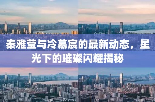 秦雅瑩與冷慕宸的最新動(dòng)態(tài)，星光下的璀璨閃耀揭秘