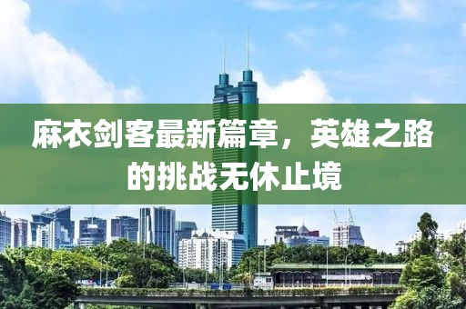 麻衣劍客最新篇章，英雄之路的挑戰(zhàn)無(wú)休止境