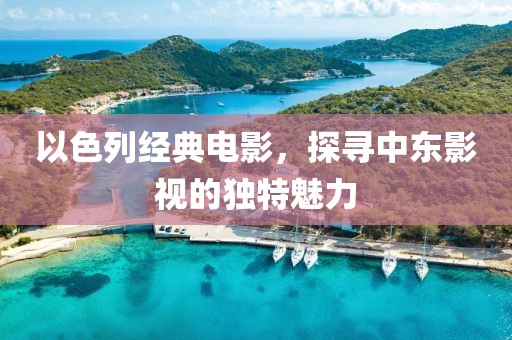 以色列經(jīng)典電影，探尋中東影視的獨(dú)特魅力
