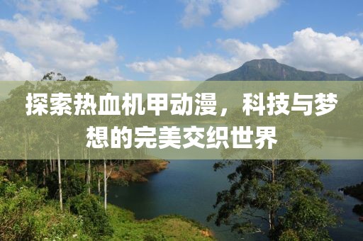 探索熱血機(jī)甲動漫，科技與夢想的完美交織世界