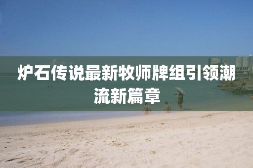 爐石傳說最新牧師牌組引領潮流新篇章