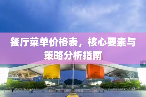 餐廳菜單價格表，核心要素與策略分析指南