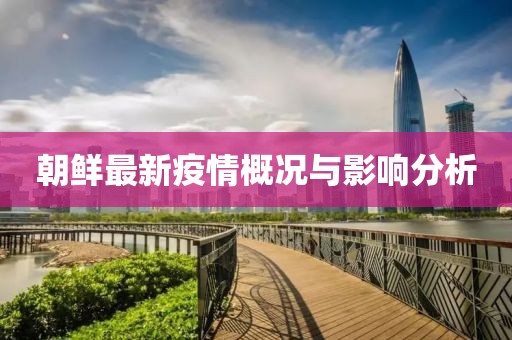 朝鮮最新疫情概況與影響分析