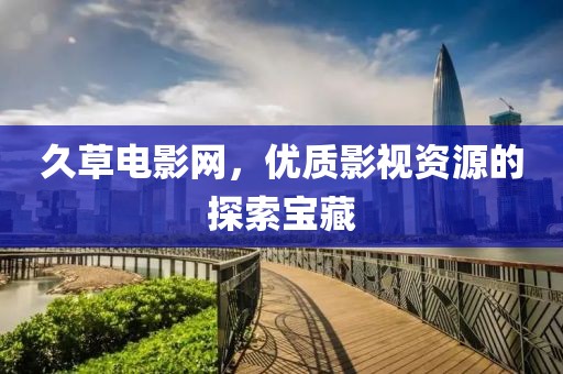 久草電影網(wǎng)，優(yōu)質(zhì)影視資源的探索寶藏