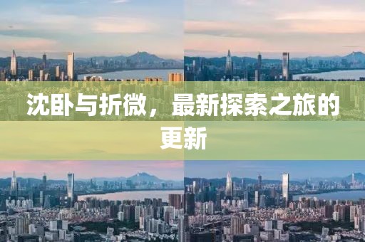 沈臥與折微，最新探索之旅的更新