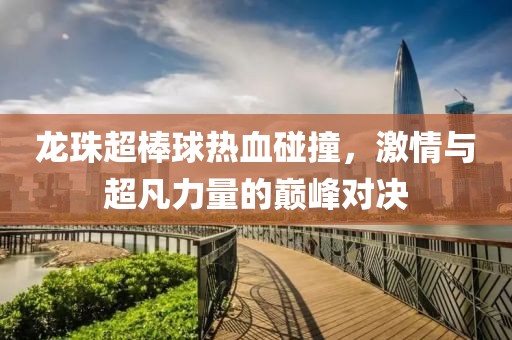 龍珠超棒球熱血碰撞，激情與超凡力量的巔峰對決