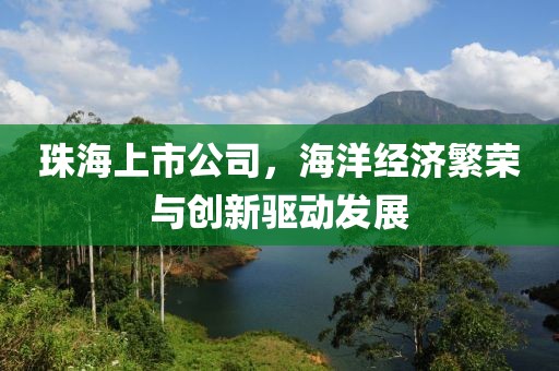 珠海上市公司，海洋經(jīng)濟(jì)繁榮與創(chuàng)新驅(qū)動(dòng)發(fā)展