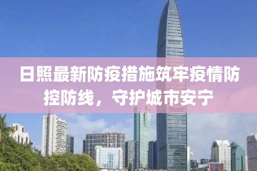 日照最新防疫措施筑牢疫情防控防線，守護城市安寧