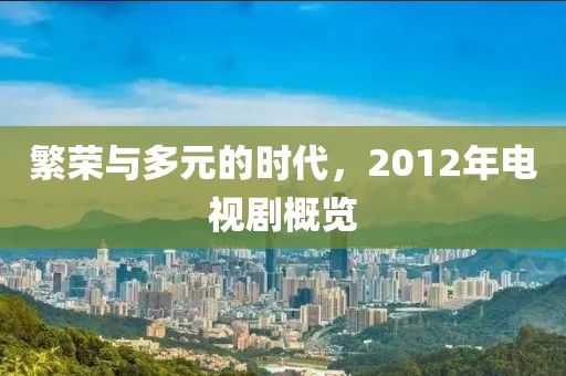繁榮與多元的時代，2012年電視劇概覽
