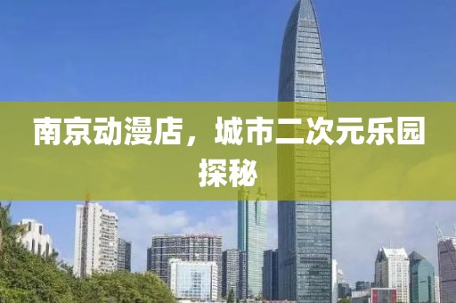 南京動漫店，城市二次元樂園探秘