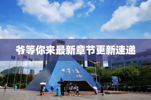 爺?shù)饶銇碜钚抡鹿?jié)更新速遞