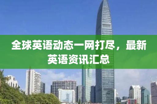 全球英語動態(tài)一網(wǎng)打盡，最新英語資訊匯總
