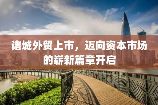 諸城外貿(mào)上市，邁向資本市場(chǎng)的嶄新篇章開啟