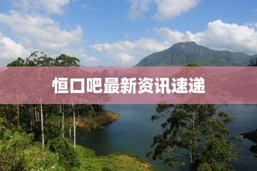 恒口吧最新資訊速遞