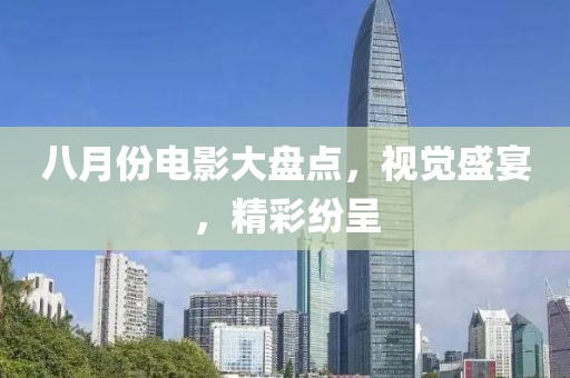 八月份電影大盤點，視覺盛宴，精彩紛呈