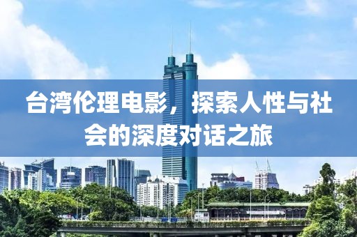 臺(tái)灣倫理電影，探索人性與社會(huì)的深度對(duì)話之旅