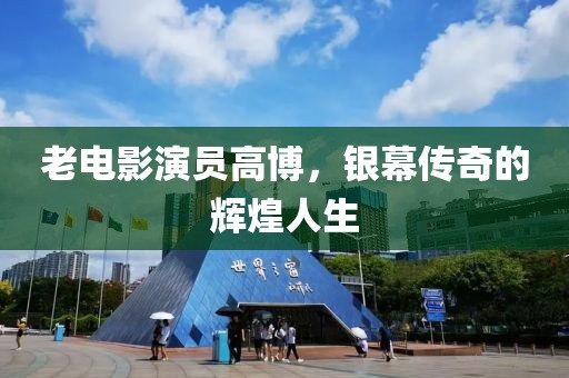 老電影演員高博，銀幕傳奇的輝煌人生