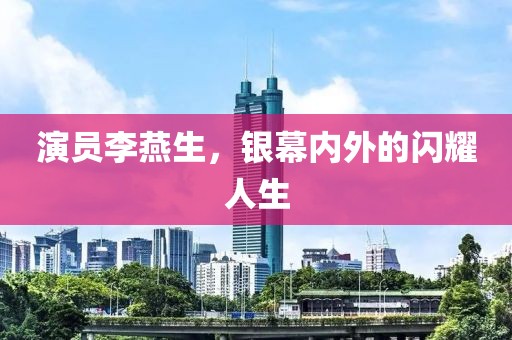 演員李燕生，銀幕內(nèi)外的閃耀人生