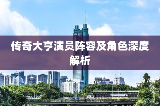 傳奇大亨演員陣容及角色深度解析