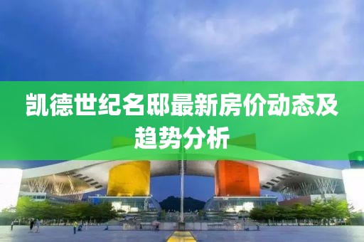 凱德世紀(jì)名邸最新房?jī)r(jià)動(dòng)態(tài)及趨勢(shì)分析