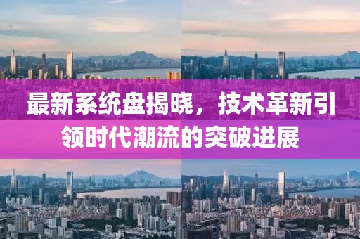 最新系統(tǒng)盤(pán)揭曉，技術(shù)革新引領(lǐng)時(shí)代潮流的突破進(jìn)展