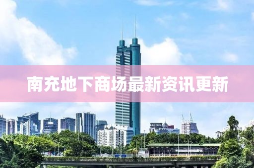 南充地下商場(chǎng)最新資訊更新