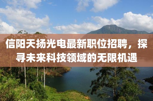 信陽天揚光電最新職位招聘，探尋未來科技領(lǐng)域的無限機遇
