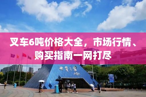 叉車6噸價格大全，市場行情、購買指南一網(wǎng)打盡