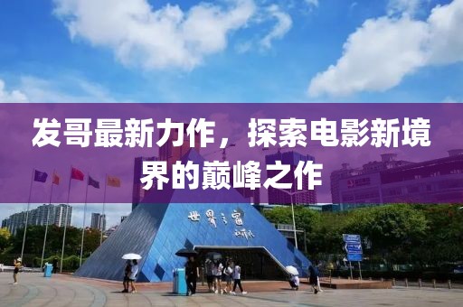 發(fā)哥最新力作，探索電影新境界的巔峰之作