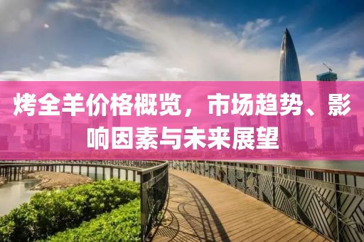 烤全羊價(jià)格概覽，市場趨勢、影響因素與未來展望