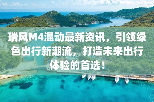 瑞風M4混動最新資訊，引領綠色出行新潮流，打造未來出行體驗的首選！