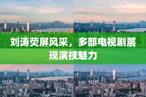 劉濤熒屏風(fēng)采，多部電視劇展現(xiàn)演技魅力
