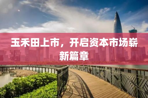玉禾田上市，開啟資本市場(chǎng)嶄新篇章