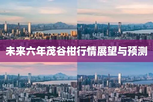 未來六年茂谷柑行情展望與預測