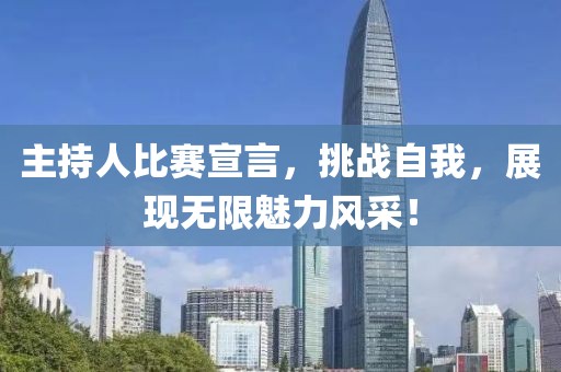 主持人比賽宣言，挑戰(zhàn)自我，展現(xiàn)無限魅力風(fēng)采！