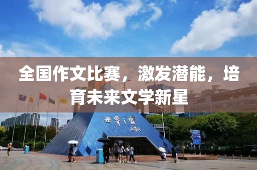 全國作文比賽，激發(fā)潛能，培育未來文學(xué)新星