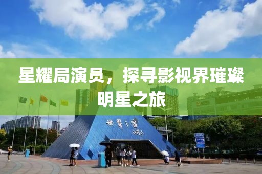 星耀局演員，探尋影視界璀璨明星之旅