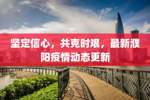堅(jiān)定信心，共克時(shí)艱，最新濮陽(yáng)疫情動(dòng)態(tài)更新