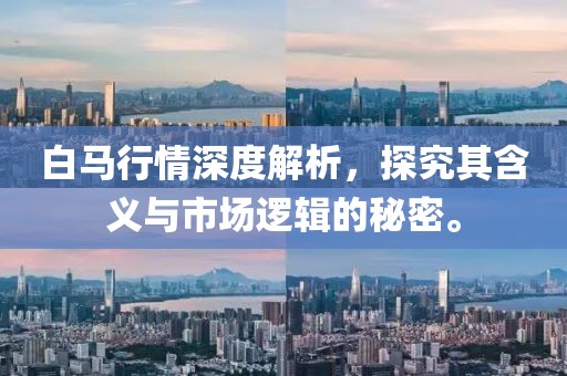 白馬行情深度解析，探究其含義與市場邏輯的秘密。