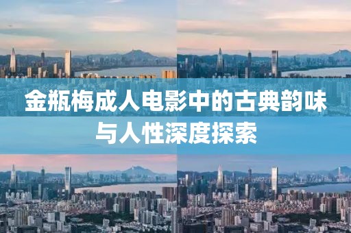 金瓶梅成人電影中的古典韻味與人性深度探索