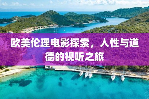 歐美倫理電影探索，人性與道德的視聽之旅