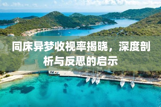 同床異夢收視率揭曉，深度剖析與反思的啟示