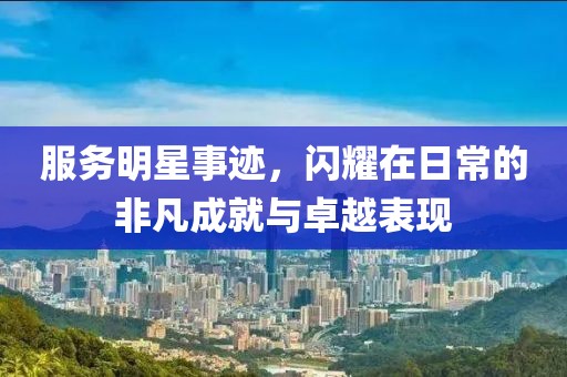 服務(wù)明星事跡，閃耀在日常的非凡成就與卓越表現(xiàn)