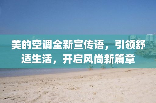 美的空調(diào)全新宣傳語，引領(lǐng)舒適生活，開啟風(fēng)尚新篇章